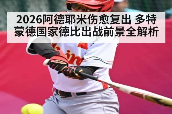 2026阿德耶米伤愈复出 多特蒙德国家德比出战前景全解析