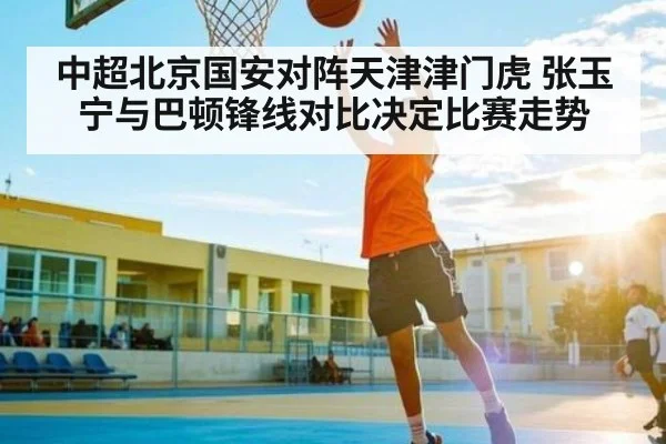 中超北京国安对阵天津津门虎 张玉宁与巴顿锋线对比决定比赛走势