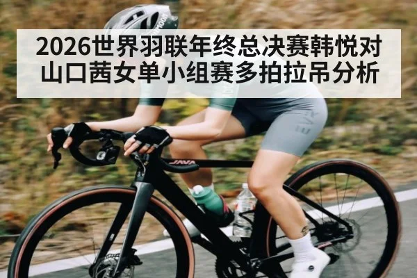 2026世界羽联年终总决赛韩悦对山口茜女单小组赛多拍拉吊分析